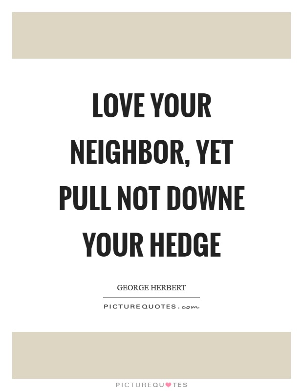 Love your neighbor, yet pull not downe your hedge Picture Quote #1