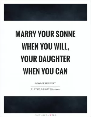 Marry your sonne when you will, your daughter when you can Picture Quote #1