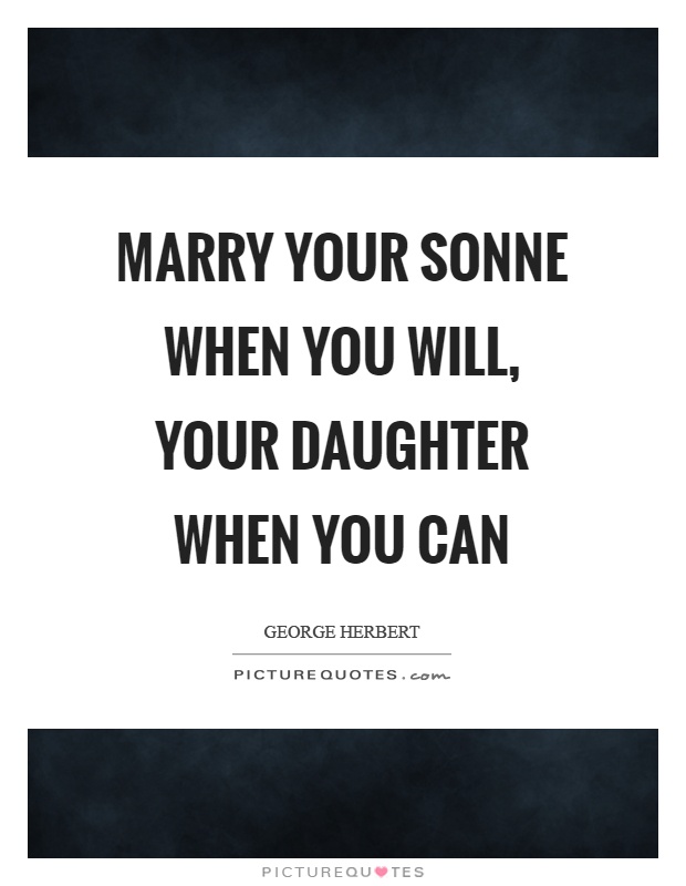 Marry your sonne when you will, your daughter when you can Picture Quote #1