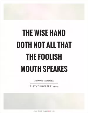 The wise hand doth not all that the foolish mouth speakes Picture Quote #1