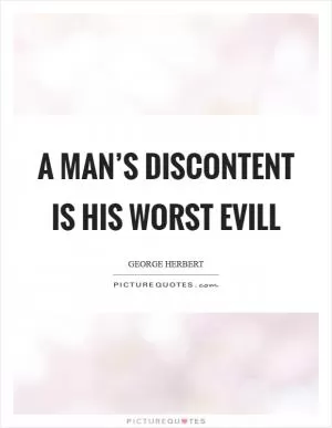 A man’s discontent is his worst evill Picture Quote #1