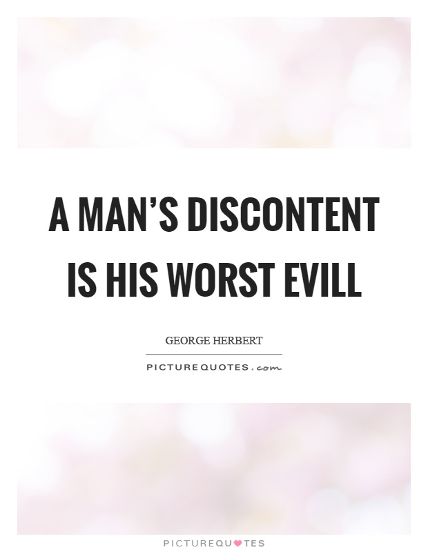 A man's discontent is his worst evill Picture Quote #1