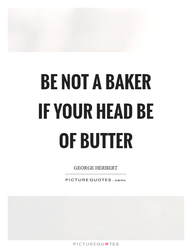Be not a baker if your head be of butter Picture Quote #1