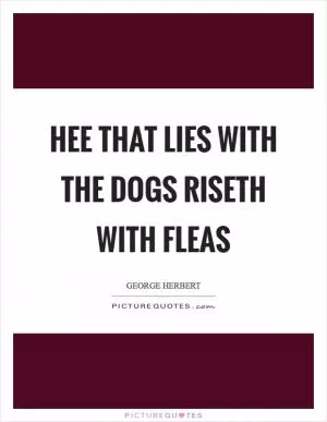 Hee that lies with the dogs riseth with fleas Picture Quote #1
