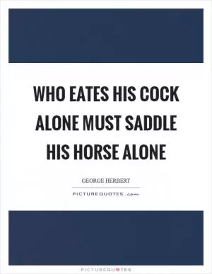 Who eates his cock alone must saddle his horse alone Picture Quote #1