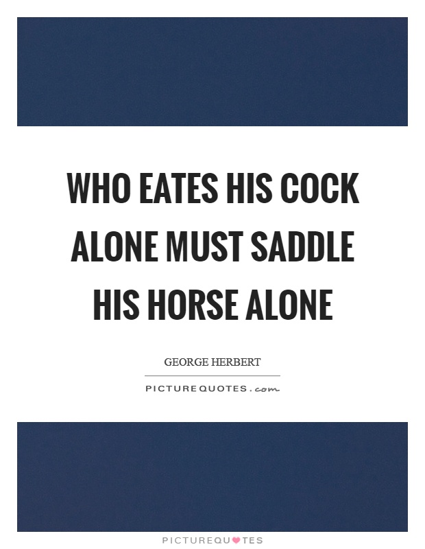 Who eates his cock alone must saddle his horse alone Picture Quote #1