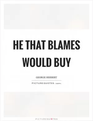 He that blames would buy Picture Quote #1