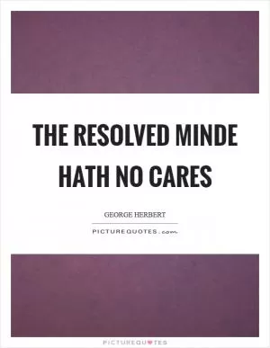 The resolved minde hath no cares Picture Quote #1