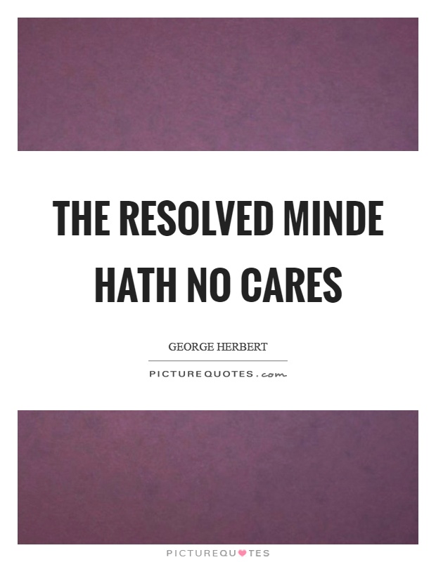 The resolved minde hath no cares Picture Quote #1