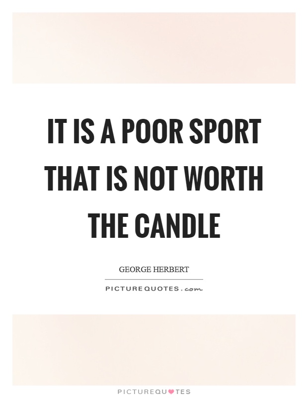 It is a poor sport that is not worth the candle Picture Quote #1