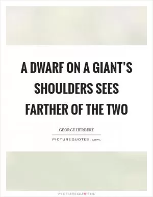 A dwarf on a giant’s shoulders sees farther of the two Picture Quote #1