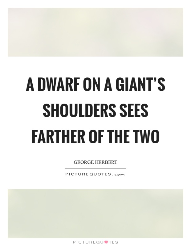 A dwarf on a giant's shoulders sees farther of the two Picture Quote #1