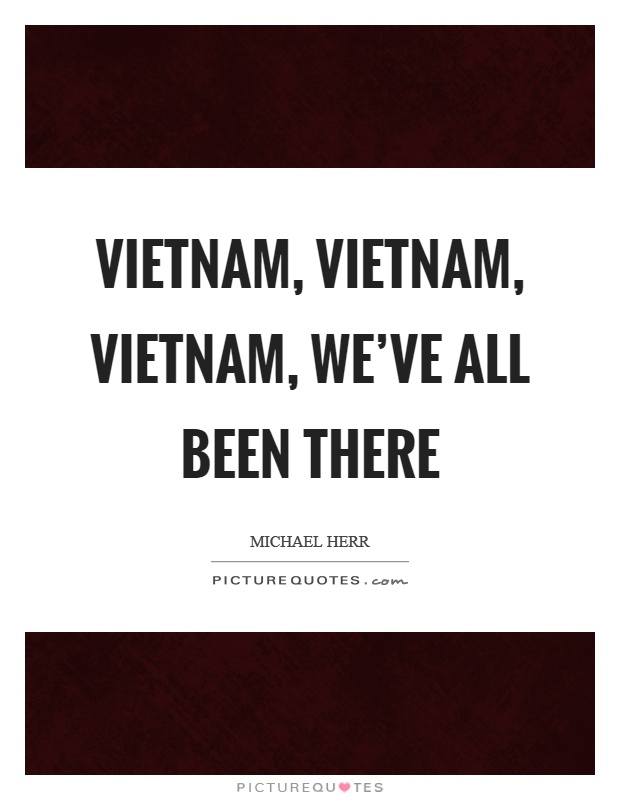 Vietnam, vietnam, vietnam, we've all been there Picture Quote #1