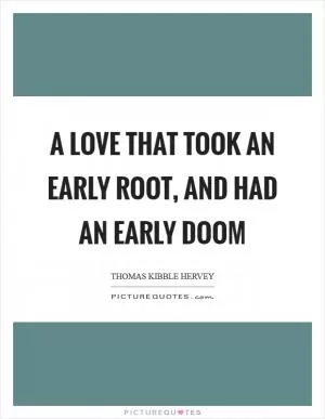 A love that took an early root, and had an early doom Picture Quote #1