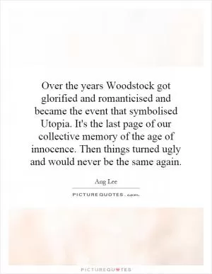 Over the years Woodstock got glorified and romanticised and became the event that symbolised Utopia. It's the last page of our collective memory of the age of innocence. Then things turned ugly and would never be the same again Picture Quote #1