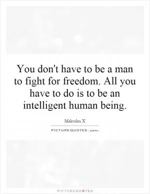 You don't have to be a man to fight for freedom. All you have to do is to be an intelligent human being Picture Quote #1