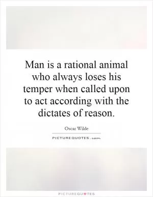 Man is a rational animal who always loses his temper when called upon to act according with the dictates of reason Picture Quote #1