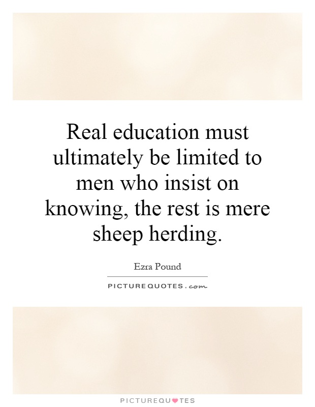Real education must ultimately be limited to men who insist on knowing, the rest is mere sheep herding Picture Quote #1