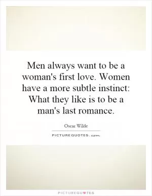 Men always want to be a woman's first love. Women have a more subtle instinct: What they like is to be a man's last romance Picture Quote #1