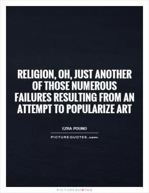 Religion, oh, just another of those numerous failures resulting from an attempt to popularize art Picture Quote #1