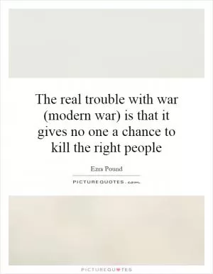 The real trouble with war (modern war) is that it gives no one a chance to kill the right people Picture Quote #1