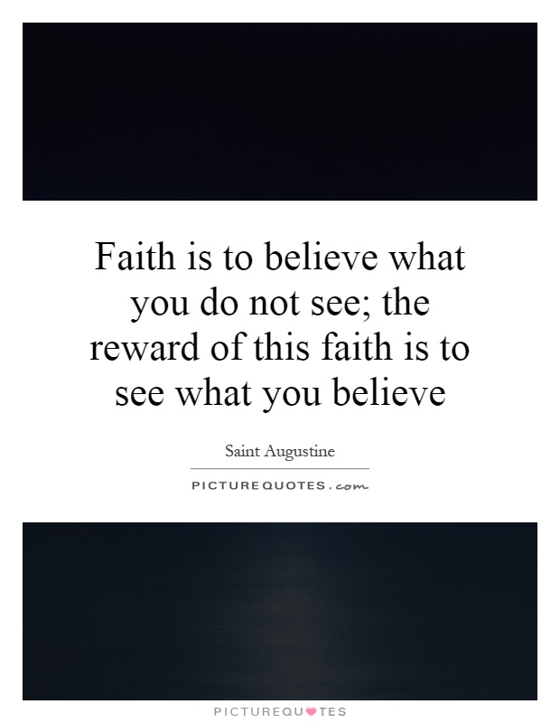 Faith is to believe what you do not see; the reward of this faith is to see what you believe Picture Quote #1