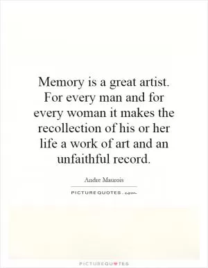 Memory is a great artist. For every man and for every woman it makes the recollection of his or her life a work of art and an unfaithful record Picture Quote #1