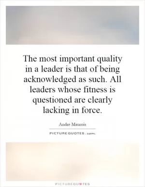The most important quality in a leader is that of being acknowledged as such. All leaders whose fitness is questioned are clearly lacking in force Picture Quote #1