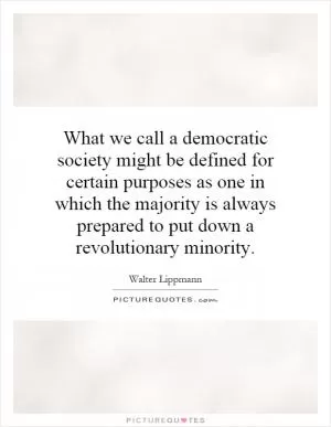 What we call a democratic society might be defined for certain purposes as one in which the majority is always prepared to put down a revolutionary minority Picture Quote #1