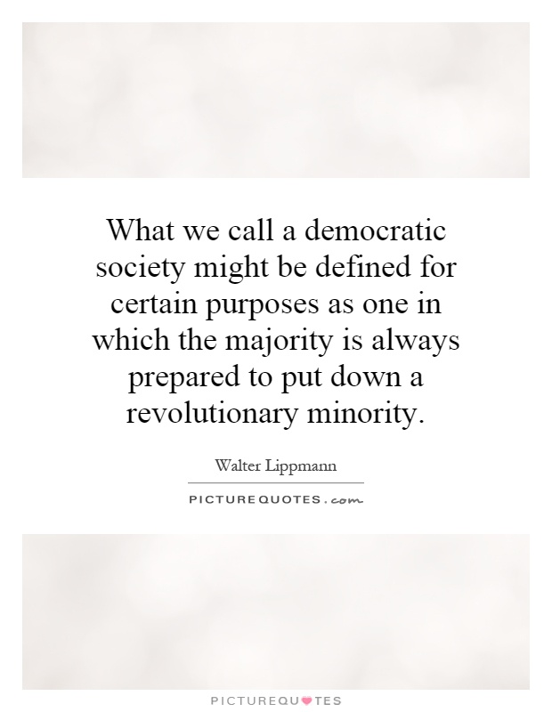 What we call a democratic society might be defined for certain purposes as one in which the majority is always prepared to put down a revolutionary minority Picture Quote #1