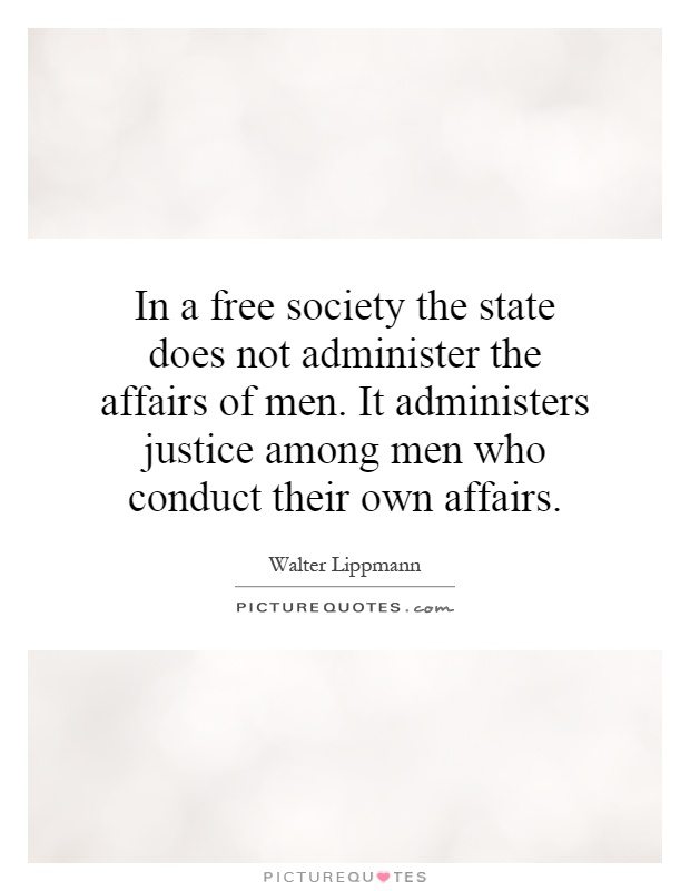 In a free society the state does not administer the affairs of men. It administers justice among men who conduct their own affairs Picture Quote #1