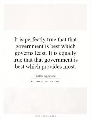 It is perfectly true that that government is best which governs least. It is equally true that that government is best which provides most Picture Quote #1