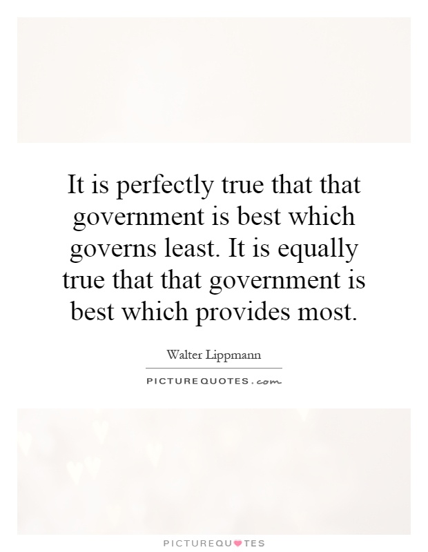 It is perfectly true that that government is best which governs least. It is equally true that that government is best which provides most Picture Quote #1