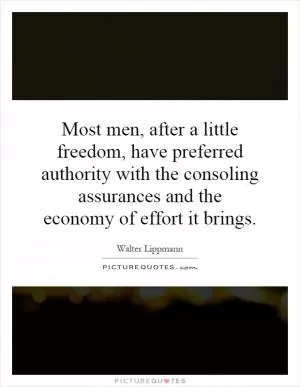 Most men, after a little freedom, have preferred authority with the consoling assurances and the economy of effort it brings Picture Quote #1