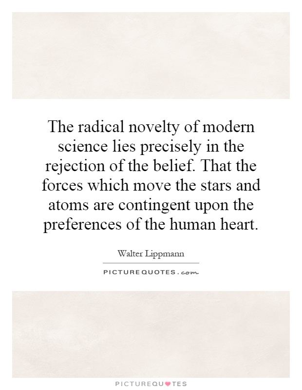 The radical novelty of modern science lies precisely in the rejection of the belief. That the forces which move the stars and atoms are contingent upon the preferences of the human heart Picture Quote #1