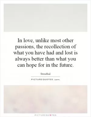In love, unlike most other passions, the recollection of what you have had and lost is always better than what you can hope for in the future Picture Quote #1