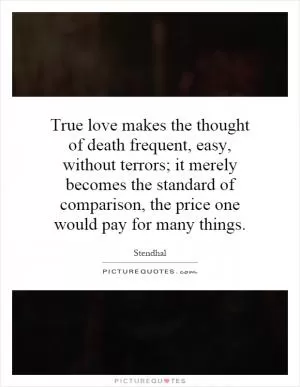 True love makes the thought of death frequent, easy, without terrors; it merely becomes the standard of comparison, the price one would pay for many things Picture Quote #1