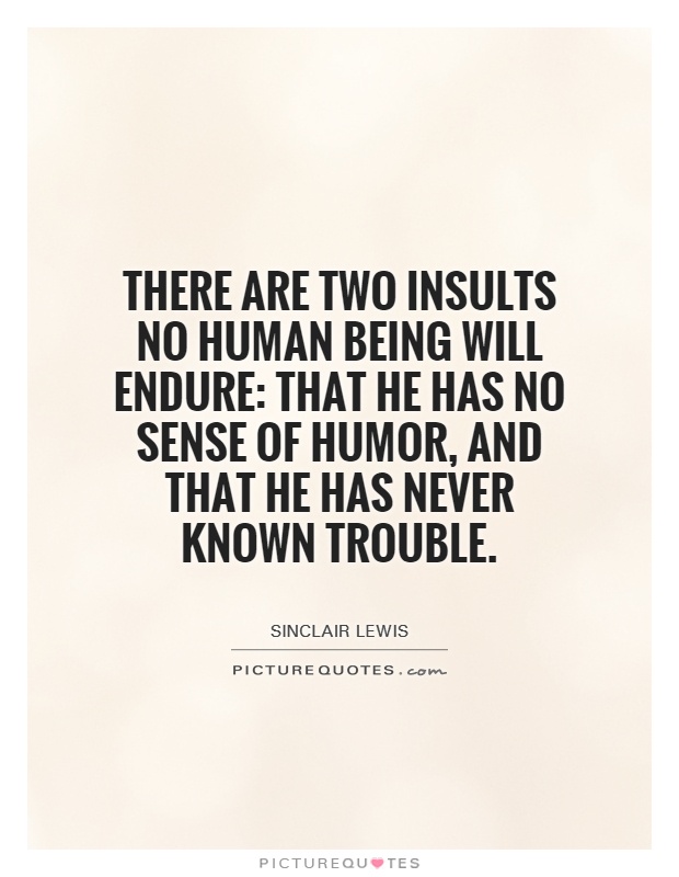 There are two insults no human being will endure: that he has no sense of humor, and that he has never known trouble Picture Quote #1