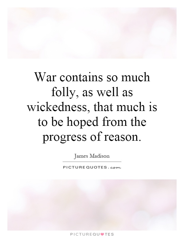 War contains so much folly, as well as wickedness, that much is to be hoped from the progress of reason Picture Quote #1