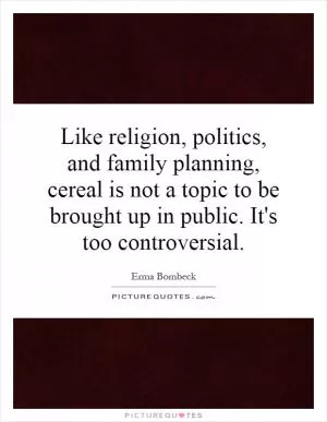 Like religion, politics, and family planning, cereal is not a topic to be brought up in public. It's too controversial Picture Quote #1