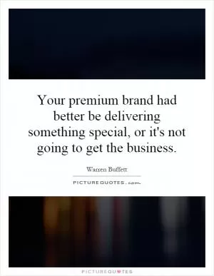Your premium brand had better be delivering something special, or it's not going to get the business Picture Quote #1