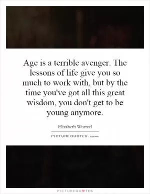 Age is a terrible avenger. The lessons of life give you so much to work with, but by the time you've got all this great wisdom, you don't get to be young anymore Picture Quote #1