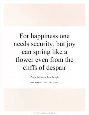 For happiness one needs security, but joy can spring like a flower even from the cliffs of despair Picture Quote #1