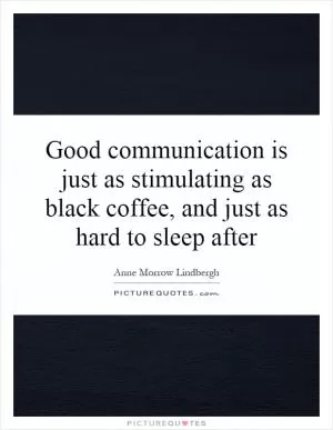 Good communication is just as stimulating as black coffee, and just as hard to sleep after Picture Quote #1