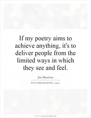 If my poetry aims to achieve anything, it's to deliver people from the limited ways in which they see and feel Picture Quote #1