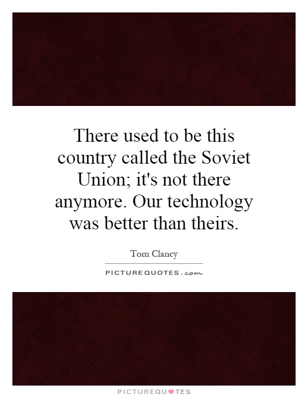 There used to be this country called the Soviet Union; it's not there anymore. Our technology was better than theirs Picture Quote #1