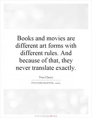 Books and movies are different art forms with different rules. And because of that, they never translate exactly Picture Quote #1