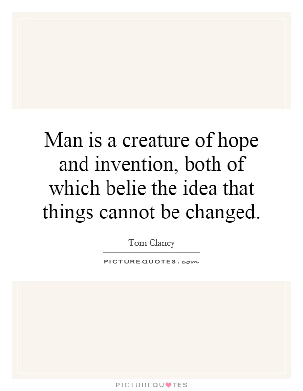 Man is a creature of hope and invention, both of which belie the idea that things cannot be changed Picture Quote #1
