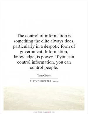 The control of information is something the elite always does, particularly in a despotic form of government. Information, knowledge, is power. If you can control information, you can control people Picture Quote #1