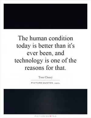 The human condition today is better than it's ever been, and technology is one of the reasons for that Picture Quote #1